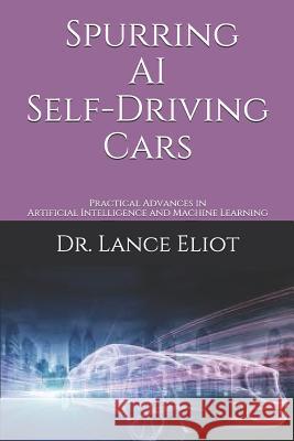 Spurring AI Self-Driving Cars: Practical Advances in Artificial Intelligence and Machine Learning Lance Eliot 9781732976061 R. R. Bowker - książka