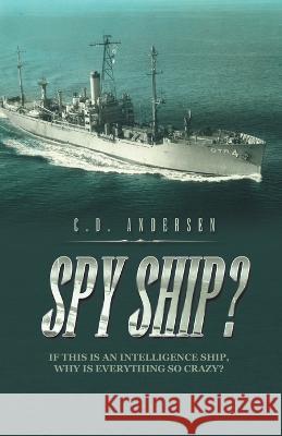 Spy Ship?: If This Is an Intelligence Ship, Why Is Everything so Crazy? C D Andersen   9781665743532 Archway Publishing - książka