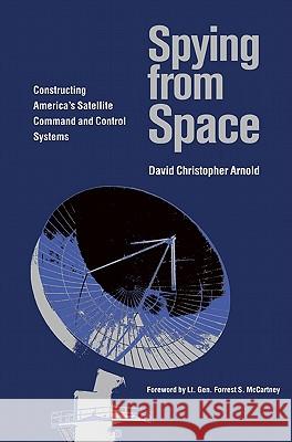 Spying from Space: Constructing America's Satellite Command and Control Systems David Christopher Arnold 9781603440431 Texas A&M University Press - książka