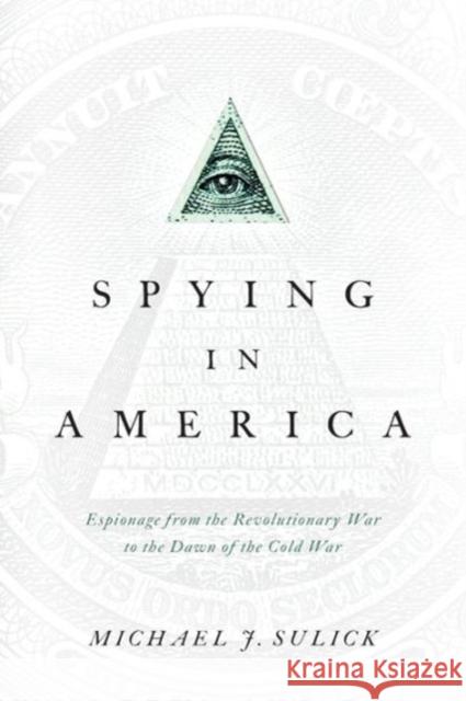 Spying in America: Espionage from the Revolutionary War to the Dawn of the Cold War Sulick, Michael J. 9781626160583 Georgetown University Press - książka