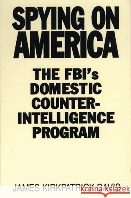Spying on America: The FBI's Domestic Counterintelligence Program Davis, James Kirkpatrick 9780275934071 Praeger Publishers - książka