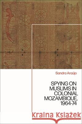 Spying on Muslims in Colonial Mozambique, 1964-74 Sandra Marisa de Silva Carlos Araujo 9781350378674 Bloomsbury Publishing PLC - książka