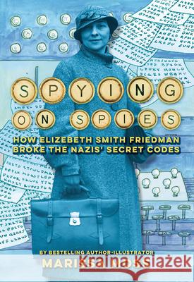 Spying on Spies: How Elizebeth Smith Friedman Broke the Nazis' Secret Codes Marissa Moss 9781419767319 Abrams - książka
