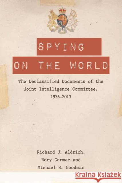 Spying on the World: The Declassified Documents of the Joint Intelligence Committee, 1936-2013 Richard J. Aldrich, Rory Cormac, Michael S. Goodman 9780748678570 Edinburgh University Press - książka