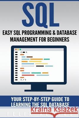 SQL: Easy SQL Programming & Database Management For Beginners, Your Step-By-Step Guide To Learning The SQL Database Alvaro, Felix 9781539916055 Createspace Independent Publishing Platform - książka