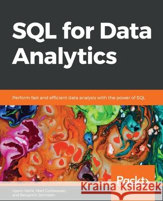 SQL for Data Analytics: Perform fast and efficient data analysis with the power of SQL Upom Malik, Matt Goldwasser, Benjamin Johnston 9781789807356 Packt Publishing Limited - książka