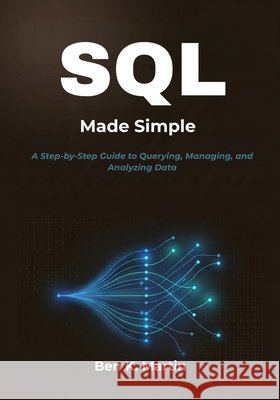 SQL Made Simple: A Step-by-Step Guide to Querying, Managing, and Analyzing Data Martin, Ben K. 9798254539117 Independently Published - książka