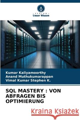 SQL MASTERY : VON ABFRAGEN BIS OPTIMIERUNG Kaliyamoorthy, Kumar, Muthukumarappan, Anand, K., Vimal Kumar Stephen 9786202331678 Verlag Unser Wissen - książka