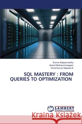 SQL Mastery: From Queries to Optimization Kumar Kaliyamoorthy Anand Muthukumarappan Vimal Kumar Stephen K 9786208450427 LAP Lambert Academic Publishing - książka