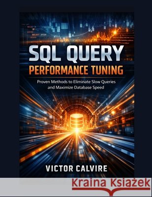 SQL Query Performance Tuning: Proven Methods to Eliminate Slow Queries and Maximize Database Speed Calvire, Victor 9798182110372 Independently Published - książka