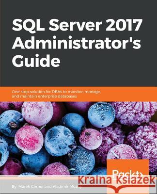 SQL Server 2017 Administrator's Guide: One stop solution for DBAs to monitor, manage, and maintain enterprise databases Chmel, Marek 9781786462541 Packt Publishing - książka