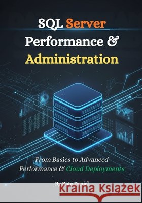 SQL Server Performance & Administration: From Basics to Advanced Performance & Cloud Deployments Daniel, Kate 9798275180947 Independently Published - książka