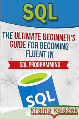 SQL: The Ultimate Beginner's Guide for Becoming Fluent in SQL Programming Mark Chen 9781539376866 Createspace Independent Publishing Platform - książka