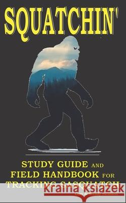 Squatchin': Study Guide and Field Handbook for Tracking Sasquatch Wendy Swanson Gary Swanson 9781705616673 Independently Published - książka