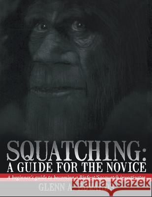 Squatching: A Guide for the Novice: A Beginner's Guide to Becoming a Bigfoot/Sasquatch Investigator Edwards, Glenn A. 9781481730990 Authorhouse - książka