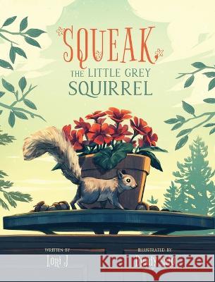 Squeak, The Little Grey Squirrel Lori J, Brady Sato 9781525591099 FriesenPress - książka