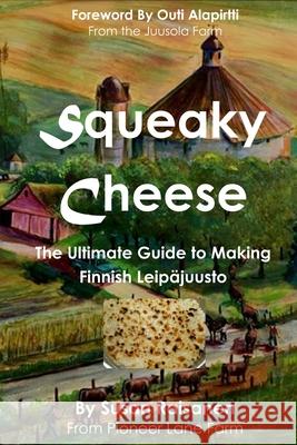 Squeaky Cheese: The Ultimate Guide to Making Finnish Leipajuusto Outi Alapirtti Susan Raisanen 9780988947382 Arizona Marketing Association - książka