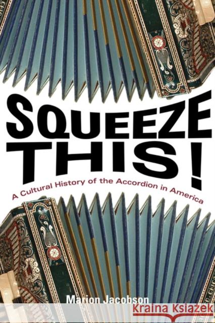 Squeeze This!: A Cultural History of the Accordion in America Jacobson, Marion 9780252036750 University of Illinois Press - książka