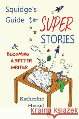 Squidge's Guide to Super Stories: and Becoming a Better Writer Katherine Hetzel 9781949290684 Bedazzled Ink Publishing Company - książka