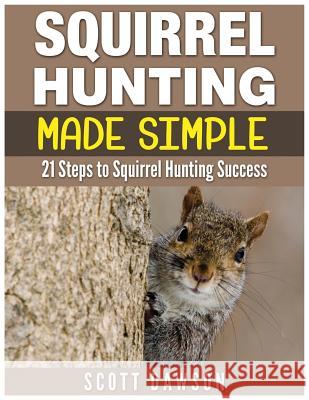 Squirrel Hunting Made Simple: 21 Steps to Squirrel Hunting Success Scott Dawson 9781514269923 Createspace - książka