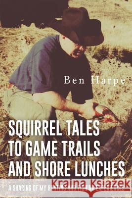 Squirrel Tales to Game Trails and Shore Lunches: A Sharing of my Hunting and Fishing Experiences Harpe, Ben 9781535604079 Wavecloud Corporation - książka