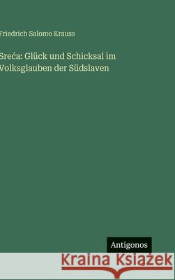 Sreca: Gl?ck und Schicksal im Volksglauben der S?dslaven Friedrich Salomo Krauss 9783563973554 Antigonos Verlag - książka