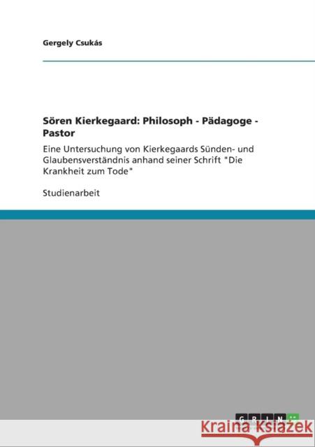 Sören Kierkegaard: Philosoph - Pädagoge - Pastor: Eine Untersuchung von Kierkegaards Sünden- und Glaubensverständnis anhand seiner Schrif Csukás, Gergely 9783640889877 Grin Verlag - książka