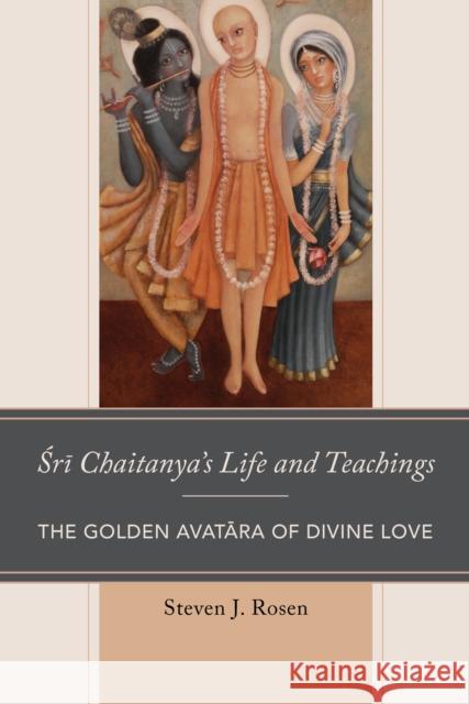 Sri Chaitanya's Life and Teachings: The Golden Avatara of Divine Love Steven Rosen Jeffery D. Long 9781498558358 Lexington Books - książka