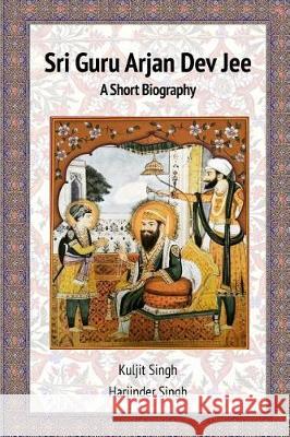 Sri Guru Arjan Dev Jee - A Short Biography Kuljit Singh, Harjinder Singh (Riddet Institute Massey University - Palmerston North New Zealand) 9781999605209 Akaal Publishers - książka