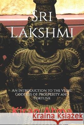 Sri Lakshmi: An Introduction to the Vedic Goddess of Prosperity and Fortune Jai Krishna Ponnappan Kiran Atma  9798396489530 Independently Published - książka