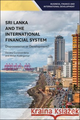 Sri Lanka and the International Financial System: Dispossession or Development? Devaka Gunawardena Ahilan Kadirgamar 9781529254594 Bristol University Press - książka