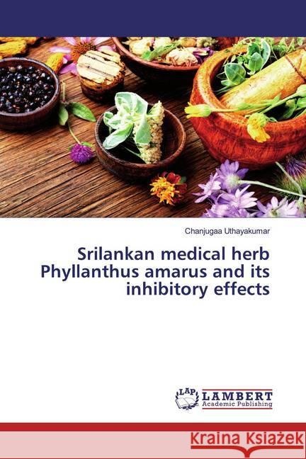 Srilankan medical herb Phyllanthus amarus and its inhibitory effects Uthayakumar, Chanjugaa 9783659941696 LAP Lambert Academic Publishing - książka