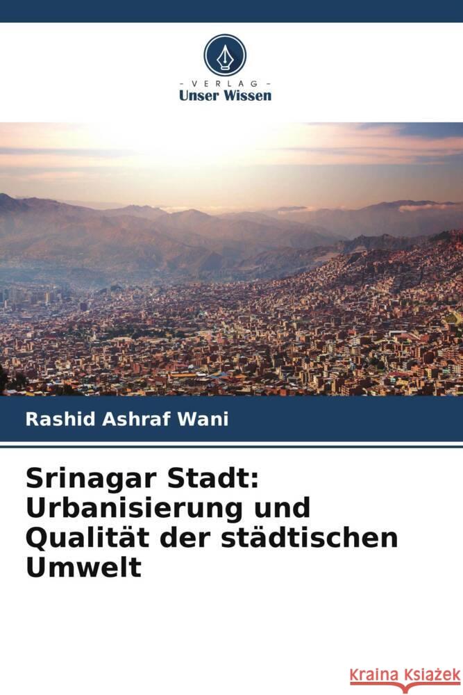 Srinagar Stadt: Urbanisierung und Qualit?t der st?dtischen Umwelt Rashid Ashraf Wani 9786207149445 Verlag Unser Wissen - książka