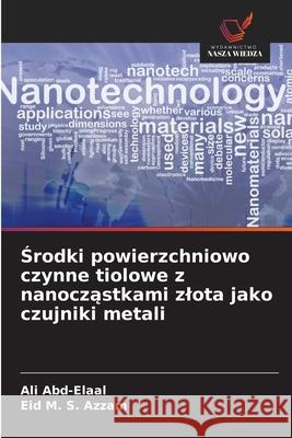 Srodki powierzchniowo czynne tiolowe z nanoczastkami zlota jako czujniki metali Abd-Elaal, Ali, Azzam, Eid M. S. 9786209322167 Wydawnictwo Nasza Wiedza - książka