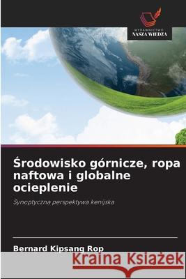 Srodowisko górnicze, ropa naftowa i globalne ocieplenie Rop, Bernard Kipsang 9786202328159 Wydawnictwo Nasza Wiedza - książka
