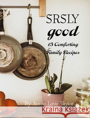SRSLY Good: 13 Comforting Family Recipes Jamie Love Taylor 9781949929362 Owl Publishing, LLC - książka