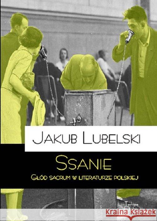 Ssanie. Głód sacrum w literaturze polskiej Lubelski Jakub 9788362884803 Teologia Polityczna - książka