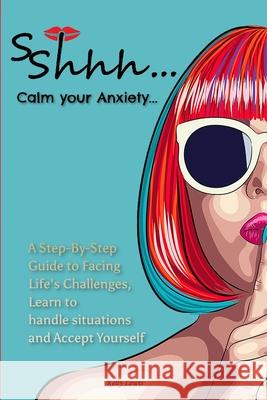 Sshhh...Calm your Anxiety...: A Step-By-Step Guide to Facing Life's Challenges, Learn to handle situations and Accept Yourself. Kelly Lewis 9781802859270 Enza Ferrante - książka