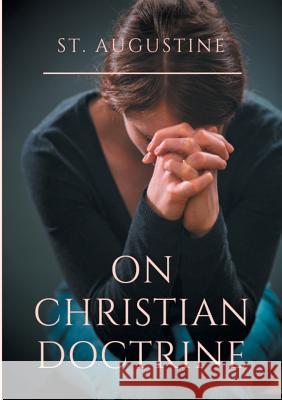 St. Augustine: On Christian Doctrine: A compend of exegetical theology to guide the Christians in the interpretation of the Sacred Sc Augustine, Saint 9782322164615 Books on Demand - książka
