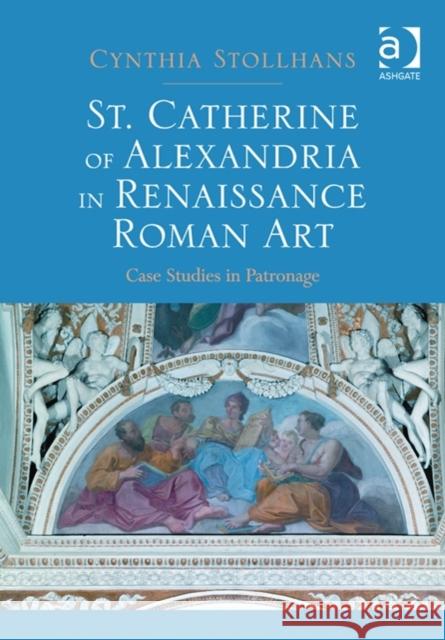 St. Catherine of Alexandria in Renaissance Roman Art : Case Studies in Patronage Cynthia Stollhans   9781409447511 Ashgate Publishing Limited - książka