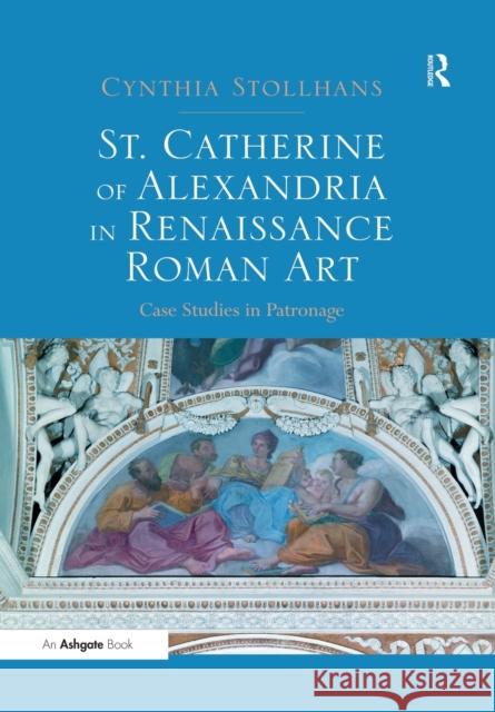 St. Catherine of Alexandria in Renaissance Roman Art: Case Studies in Patronage Cynthia Stollhans 9781138575127 Routledge - książka