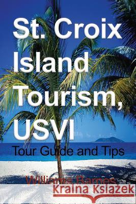 St. Croix Island Tourism, USVI: Tour Guide and Tips Barnes, Williams 9781912483150 Global Print Digital - książka