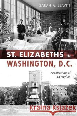 St Elizabeths in Washington, D.C.: Architecture of an Asylum Sarah A. Leavitt 9781467141727 History Press - książka