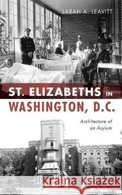 St Elizabeths in Washington, D.C.: Architecture of an Asylum Sarah A. Leavitt 9781540238948 History Press Library Editions - książka