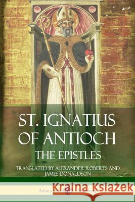 St. Ignatius of Antioch: The Epistles St Ignatius of Antioch 9781387806089 Lulu.com - książka
