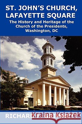 St. John's Church, Lafayette Square: The History and Heritage of the Church of the Presidents, Washington, DC Richard F. Grimmett 9781934248539 Mill City Press, Inc. - książka