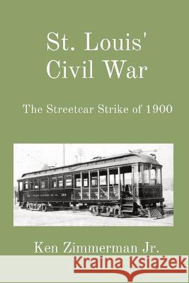 St. Louis' Civil War: The Streetcar Strike of 1900 Ken Zimmerman, Jr   9781088133552 IngramSpark - książka