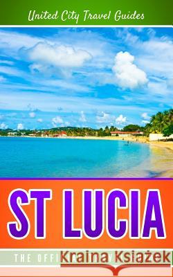 St Lucia: The Official Travel Guide United City Trave 9781981745692 Createspace Independent Publishing Platform - książka