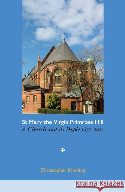 St Mary the Virgin Primrose Hill: A Church and its People, 1872-2022 Christopher Kitching 9781803130224 Troubador Publishing - książka