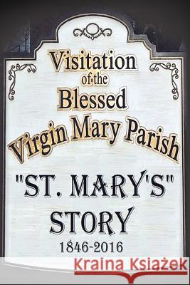 St. Mary's Story: Visitation of the Blessed Virgin Mary Parish 1846-2016 St Mary's Parish 9781460009024 Guardian Books - książka